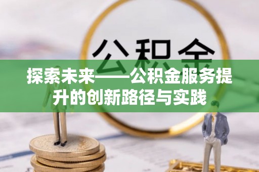 沁源探索未来——公积金服务提升的创新路径与实践