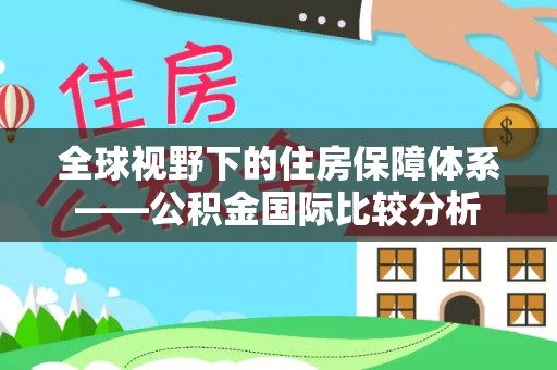沁源全球视野下的住房保障体系——公积金国际比较分析