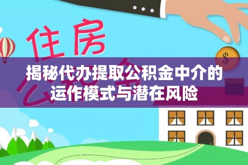 沁源揭秘代办提取公积金中介的运作模式与潜在风险