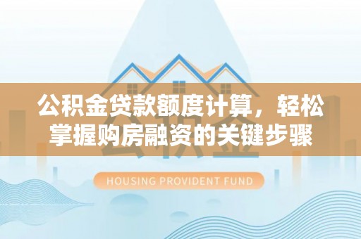 沁源公积金贷款额度计算，轻松掌握购房融资的关键步骤