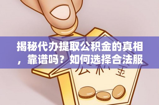 沁源揭秘代办提取公积金的真相，靠谱吗？如何选择合法服务？