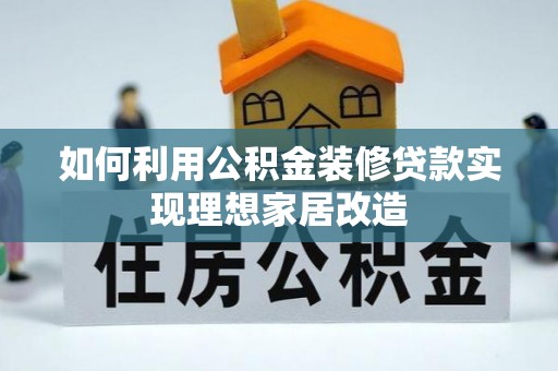 沁源如何利用公积金装修贷款实现理想家居改造