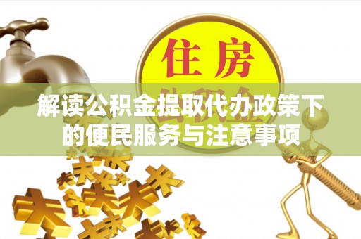 沁源解读公积金提取代办政策下的便民服务与注意事项