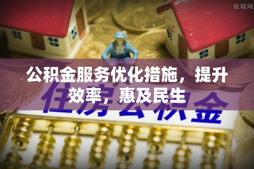 沁源公积金服务优化措施，提升效率，惠及民生