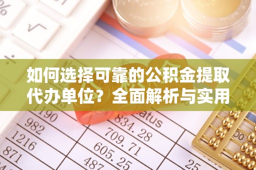 沁源如何选择可靠的公积金提取代办单位？全面解析与实用指南