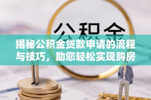 沁源揭秘公积金贷款申请的流程与技巧，助您轻松实现购房梦