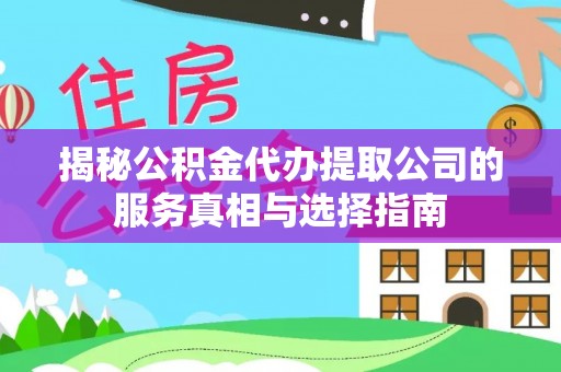 沁源揭秘公积金代办提取公司的服务真相与选择指南