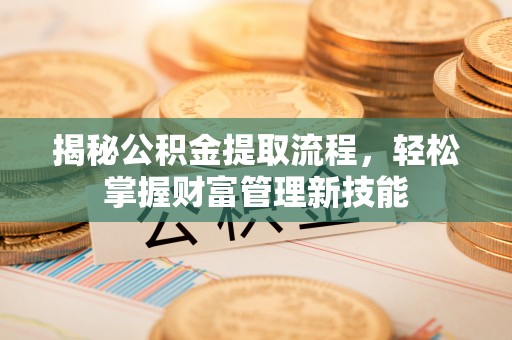 沁源揭秘公积金提取流程，轻松掌握财富管理新技能