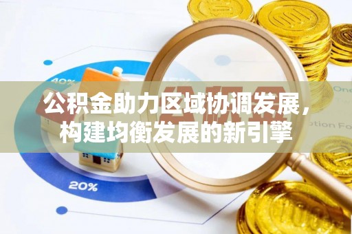 沁源公积金助力区域协调发展，构建均衡发展的新引擎