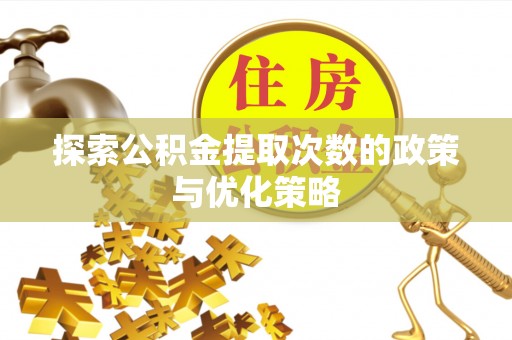 沁源探索公积金提取次数的政策与优化策略