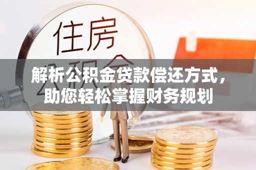 沁源解析公积金贷款偿还方式，助您轻松掌握财务规划