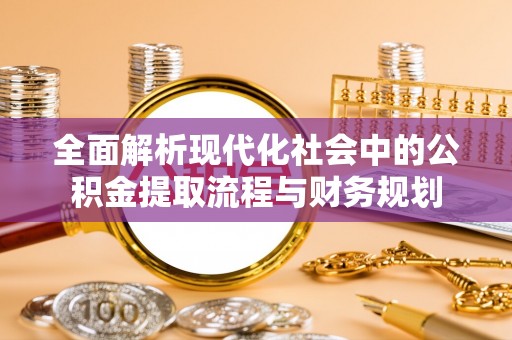 沁源全面解析现代化社会中的公积金提取流程与财务规划