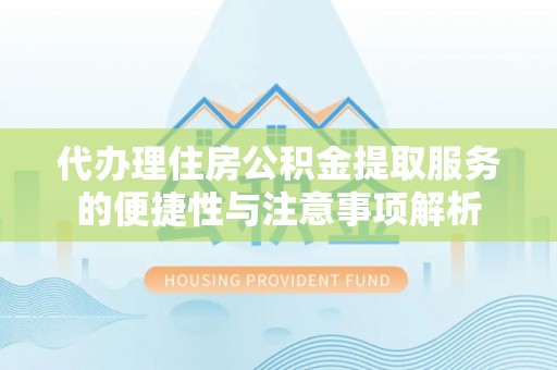 沁源代办理住房公积金提取服务的便捷性与注意事项解析