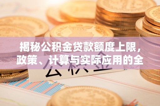 沁源揭秘公积金贷款额度上限，政策、计算与实际应用的全面解析
