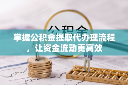 沁源掌握公积金提取代办理流程，让资金流动更高效