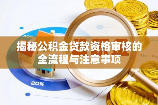 沁源揭秘公积金贷款资格审核的全流程与注意事项