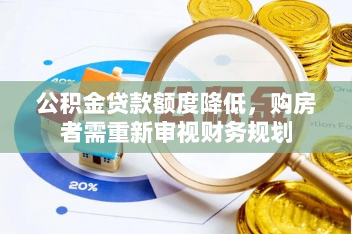 沁源公积金贷款额度降低，购房者需重新审视财务规划