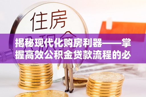 沁源揭秘现代化购房利器——掌握高效公积金贷款流程的必备指南