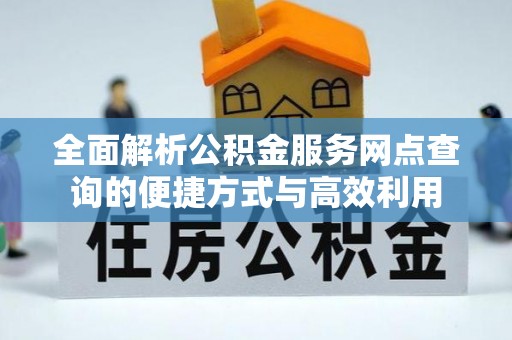 沁源全面解析公积金服务网点查询的便捷方式与高效利用