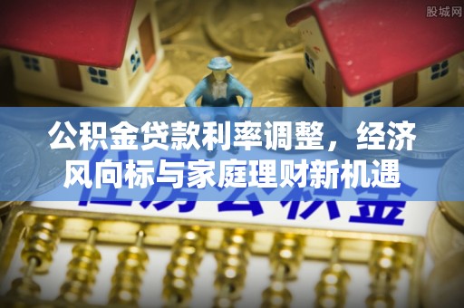 沁源公积金贷款利率调整，经济风向标与家庭理财新机遇