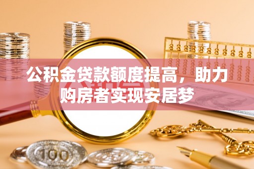 沁源公积金贷款额度提高，助力购房者实现安居梦