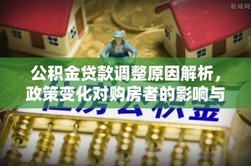 沁源公积金贷款调整原因解析，政策变化对购房者的影响与应对