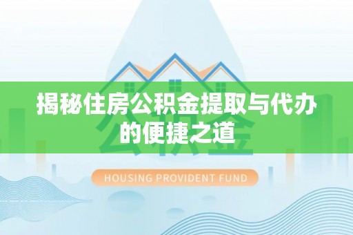 沁源揭秘住房公积金提取与代办的便捷之道