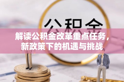 沁源解读公积金改革重点任务，新政策下的机遇与挑战