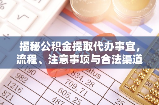 沁源揭秘公积金提取代办事宜，流程、注意事项与合法渠道