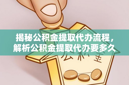 沁源揭秘公积金提取代办流程，解析公积金提取代办要多久的真相