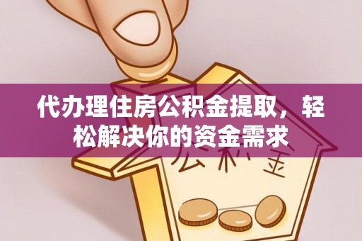 沁源代办理住房公积金提取，轻松解决你的资金需求