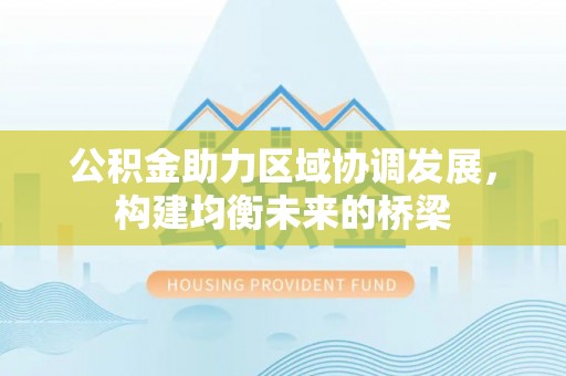 沁源公积金助力区域协调发展，构建均衡未来的桥梁