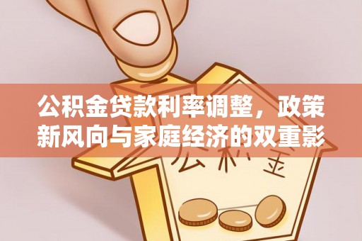 沁源公积金贷款利率调整，政策新风向与家庭经济的双重影响