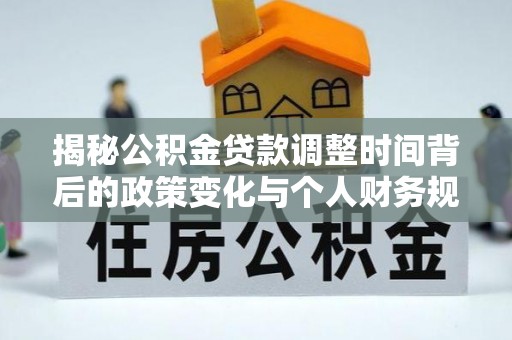 沁源揭秘公积金贷款调整时间背后的政策变化与个人财务规划