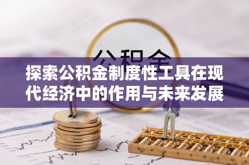 沁源探索公积金制度性工具在现代经济中的作用与未来发展