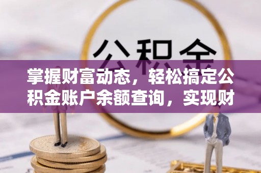 沁源掌握财富动态，轻松搞定公积金账户余额查询，实现财务自由第一步