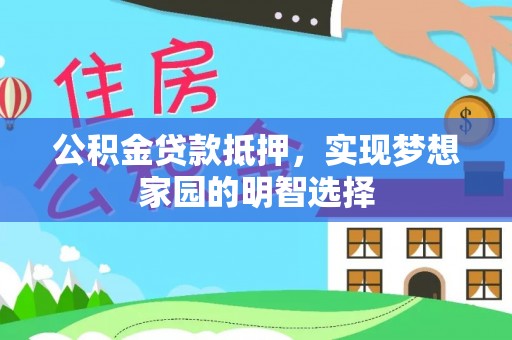 沁源公积金贷款抵押，实现梦想家园的明智选择