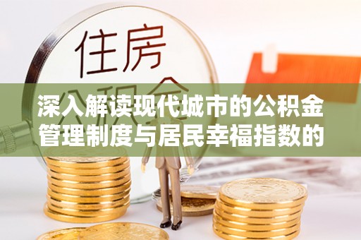 沁源深入解读现代城市的公积金管理制度与居民幸福指数的关联