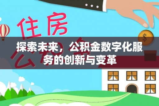 沁源探索未来，公积金数字化服务的创新与变革