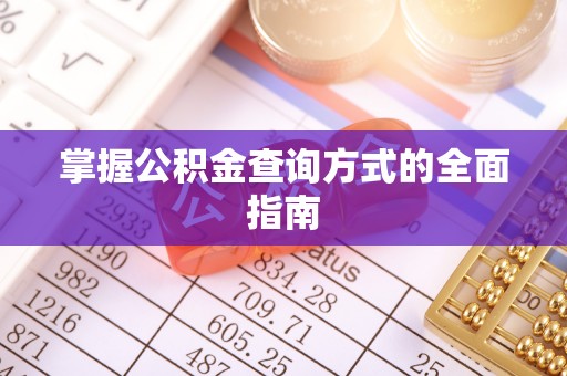沁源掌握公积金查询方式的全面指南