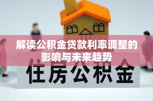 沁源解读公积金贷款利率调整的影响与未来趋势