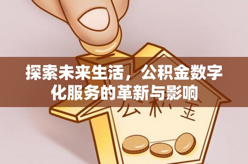 沁源探索未来生活，公积金数字化服务的革新与影响