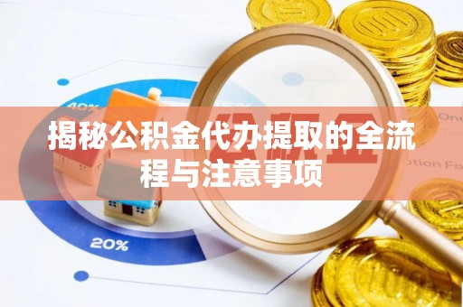 沁源揭秘公积金代办提取的全流程与注意事项