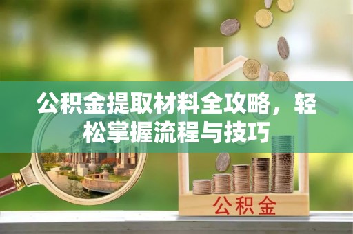 沁源公积金提取材料全攻略，轻松掌握流程与技巧