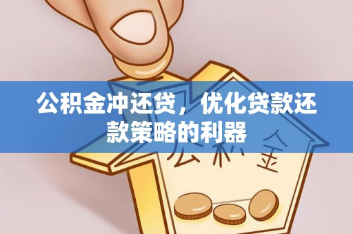 沁源公积金冲还贷，优化贷款还款策略的利器