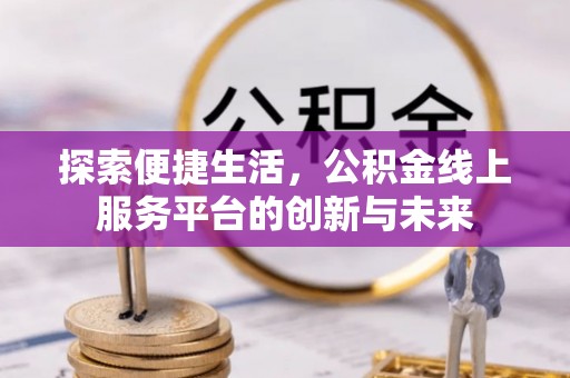 沁源探索便捷生活，公积金线上服务平台的创新与未来