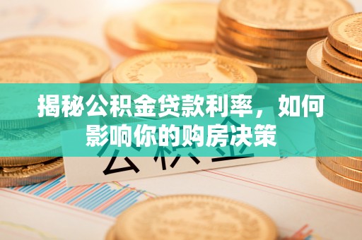 沁源揭秘公积金贷款利率，如何影响你的购房决策