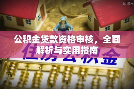 沁源公积金贷款资格审核，全面解析与实用指南