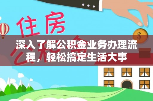 沁源深入了解公积金业务办理流程，轻松搞定生活大事