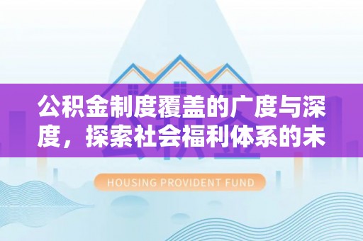 沁源公积金制度覆盖的广度与深度，探索社会福利体系的未来方向